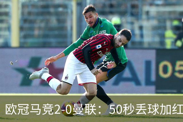 欧冠马竞2-0曼联：50秒丢球加红牌重创，红魔陷低谷